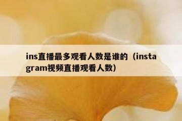 ins直播最多观看人数是谁的（instagram视频直播观看人数）