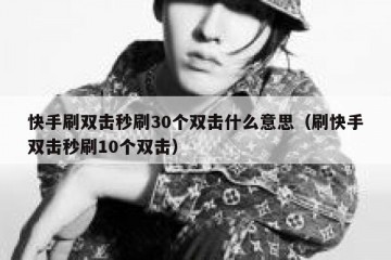 快手刷双击秒刷30个双击什么意思（刷快手双击秒刷10个双击）