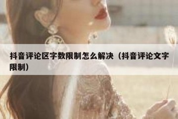 抖音评论区字数限制怎么解决（抖音评论文字限制）