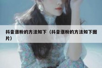 抖音涨粉的方法如下（抖音涨粉的方法如下图片）