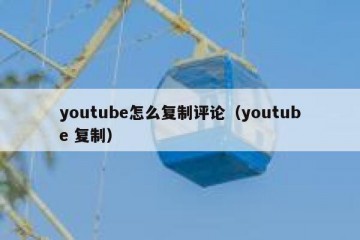 youtube怎么复制评论（youtube 复制）