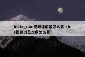 instagram视频播放量怎么算（ins视频浏览次数怎么算）