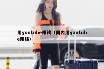 用youtube赚钱（国内用youtube赚钱）