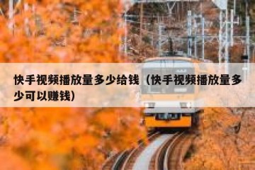 快手视频播放量多少给钱（快手视频播放量多少可以赚钱）