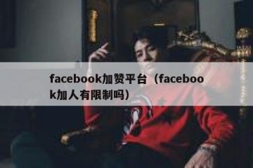 facebook加赞平台（facebook加人有限制吗）
