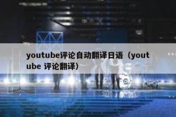 youtube评论自动翻译日语（youtube 评论翻译）