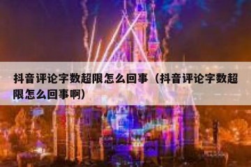 抖音评论字数超限怎么回事（抖音评论字数超限怎么回事啊）