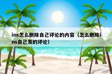 ins怎么删除自己评论的内容（怎么删除ins自己发的评论）