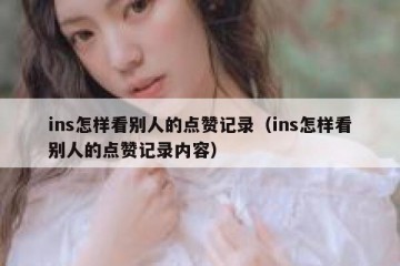 ins怎样看别人的点赞记录（ins怎样看别人的点赞记录内容）