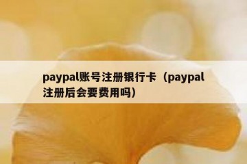 paypal账号注册银行卡（paypal注册后会要费用吗）