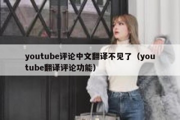 youtube评论中文翻译不见了（youtube翻译评论功能）