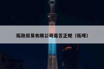 拓劢贸易有限公司是否正规（拓嗄）