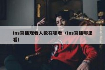 ins直播观看人数在哪看（ins直播哪里看）