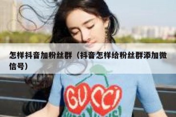 怎样抖音加粉丝群（抖音怎样给粉丝群添加微信号）