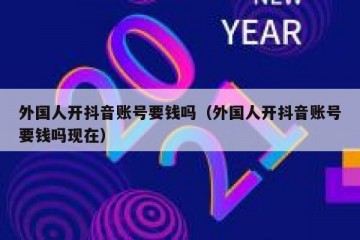 外国人开抖音账号要钱吗（外国人开抖音账号要钱吗现在）