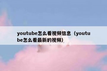 youtube怎么看视频信息（youtube怎么看最新的视频）