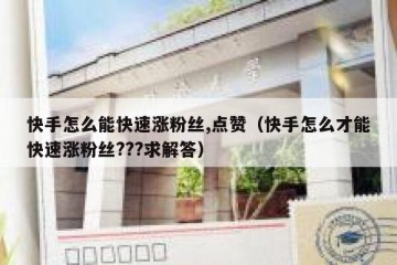 快手怎么能快速涨粉丝,点赞（快手怎么才能快速涨粉丝???求解答）