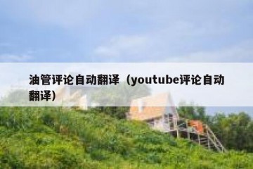 油管评论自动翻译（youtube评论自动翻译）