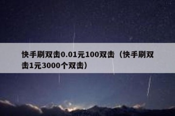 快手刷双击0.01元100双击（快手刷双击1元3000个双击）