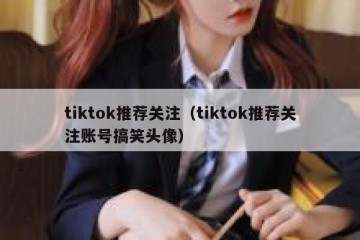 tiktok推荐关注（tiktok推荐关注账号搞笑头像）