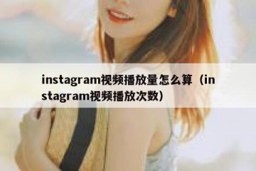 instagram视频播放量怎么算（instagram视频播放次数）