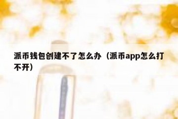 派币钱包创建不了怎么办（派币app怎么打不开）