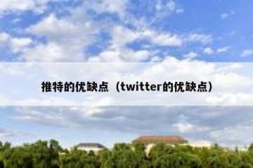 推特的优缺点（twitter的优缺点）