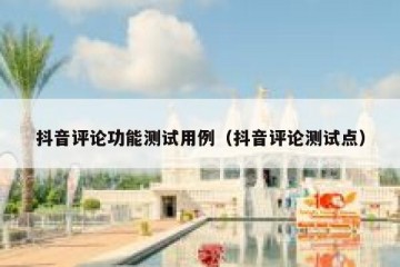 抖音评论功能测试用例（抖音评论测试点）