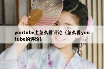 youtube上怎么看评论（怎么看youtube的评论）