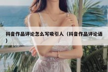 抖音作品评论怎么写吸引人（抖音作品评论语）