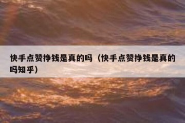快手点赞挣钱是真的吗(快手点赞挣钱是真的吗知乎)