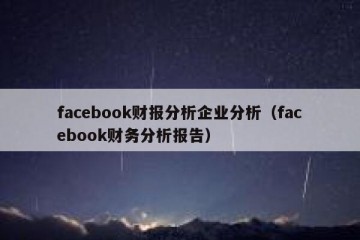facebook财报分析企业分析（facebook财务分析报告）