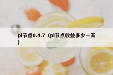 pi节点0.4.7（pi节点收益多少一天）