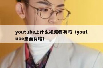youtube上什么视频都有吗（youtube里面有啥）