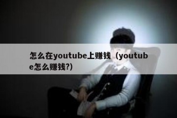 怎么在youtube上赚钱（youtube怎么赚钱?）