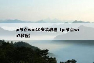 pi节点win10安装教程（pi节点win7教程）