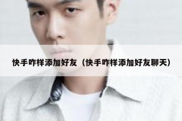 快手咋样添加好友（快手咋样添加好友聊天）