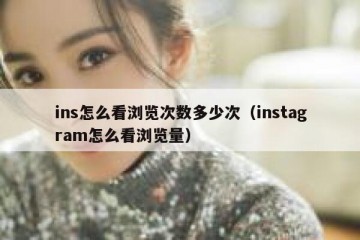 ins怎么看浏览次数多少次（instagram怎么看浏览量）