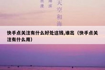 快手点关注有什么好处这钱,谁出（快手点关注有什么用）