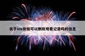 关于ins快拍可以删除观看记录吗的信息