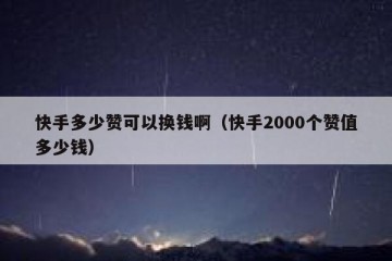 快手多少赞可以换钱啊（快手2000个赞值多少钱）