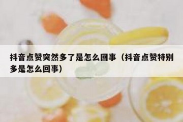 抖音点赞突然多了是怎么回事（抖音点赞特别多是怎么回事）