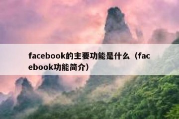 facebook的主要功能是什么（facebook功能简介）
