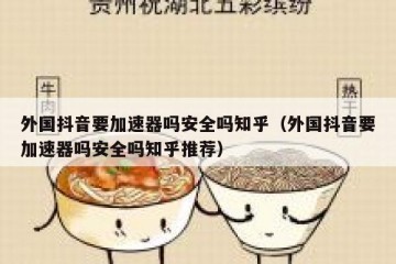外国抖音要加速器吗安全吗知乎（外国抖音要加速器吗安全吗知乎推荐）