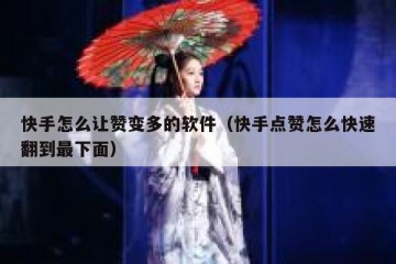 快手怎么让赞变多的软件（快手点赞怎么快速翻到最下面）