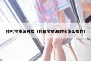 挂机宝货源对接（挂机宝货源对接怎么操作）