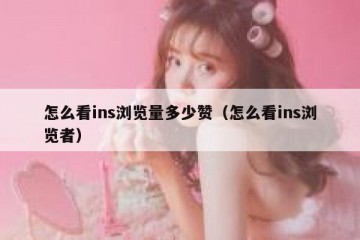 怎么看ins浏览量多少赞（怎么看ins浏览者）