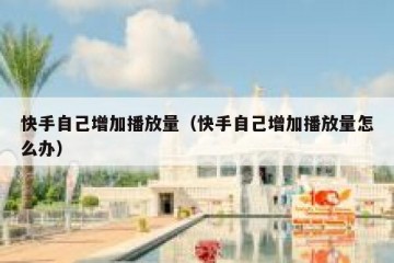 快手自己增加播放量（快手自己增加播放量怎么办）