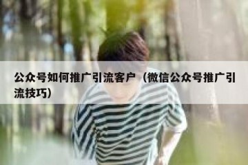公众号如何推广引流客户（微信公众号推广引流技巧）