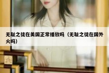 无耻之徒在美国正常播放吗（无耻之徒在国外火吗）